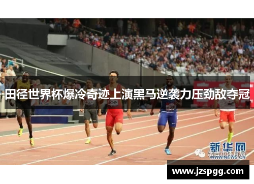 田径世界杯爆冷奇迹上演黑马逆袭力压劲敌夺冠