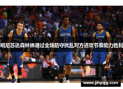 明尼苏达森林狼通过全场防守扰乱对方进攻节奏助力胜利